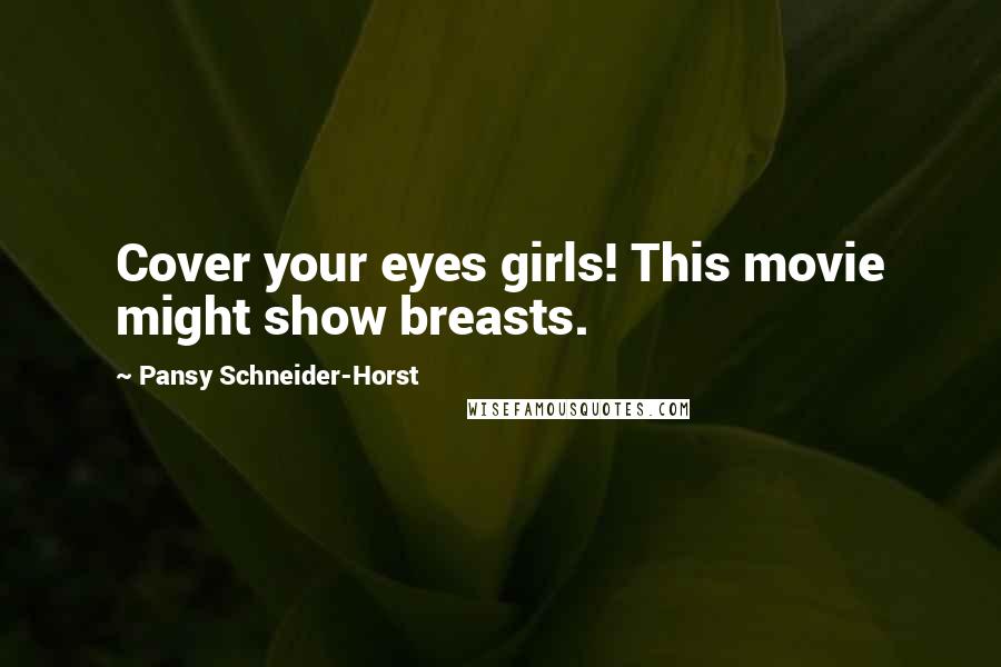 Pansy Schneider-Horst Quotes: Cover your eyes girls! This movie might show breasts.