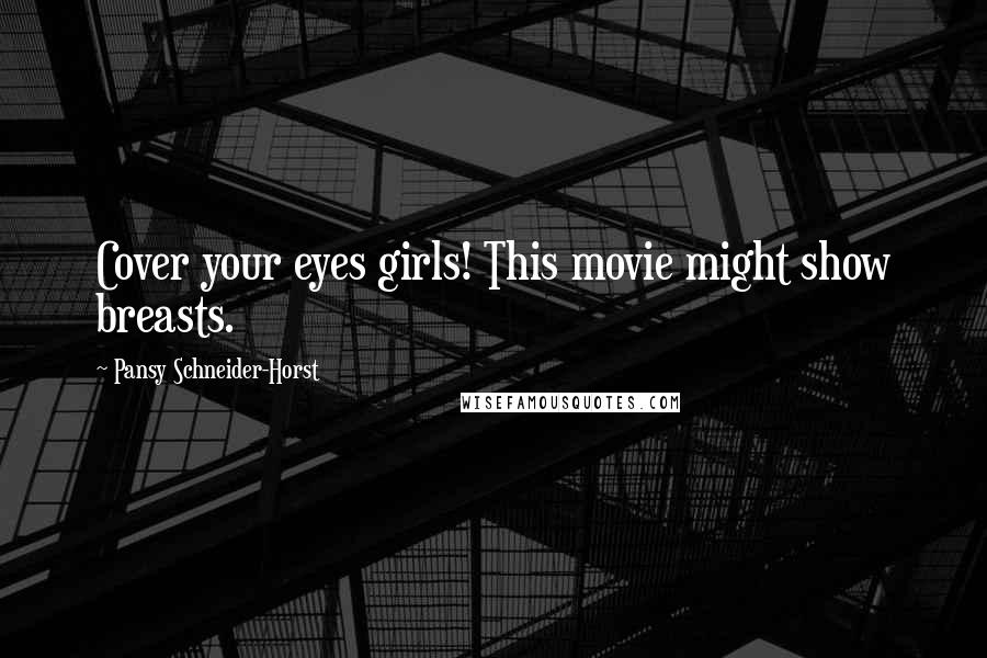 Pansy Schneider-Horst Quotes: Cover your eyes girls! This movie might show breasts.