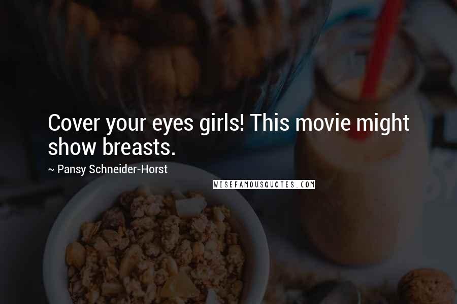 Pansy Schneider-Horst Quotes: Cover your eyes girls! This movie might show breasts.