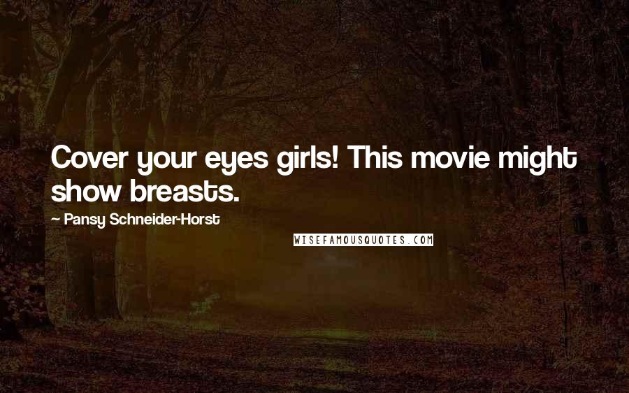 Pansy Schneider-Horst Quotes: Cover your eyes girls! This movie might show breasts.