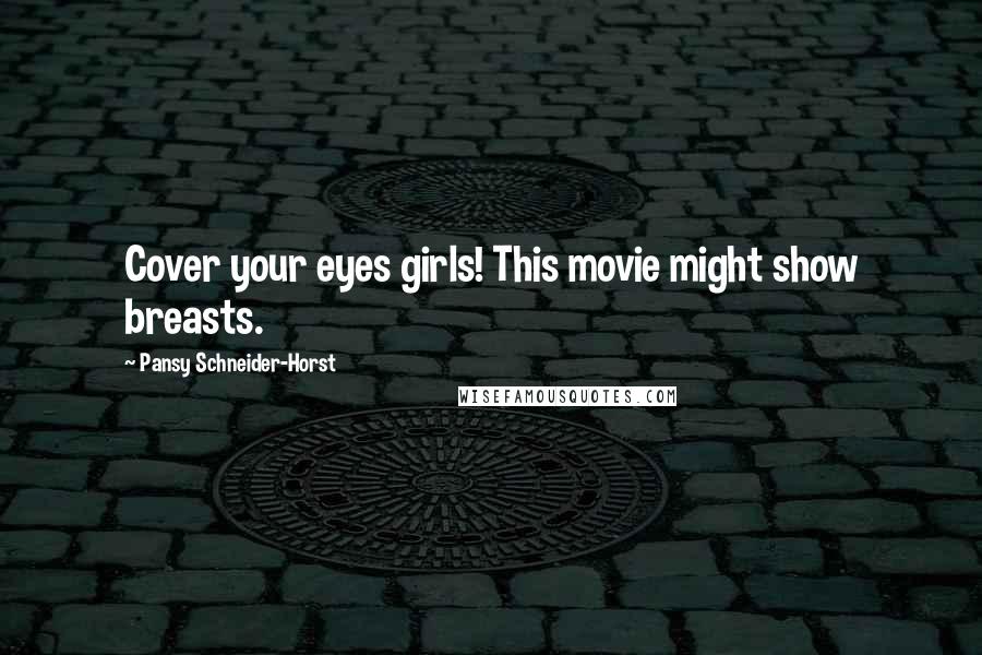 Pansy Schneider-Horst Quotes: Cover your eyes girls! This movie might show breasts.