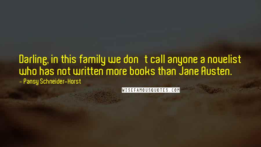 Pansy Schneider-Horst Quotes: Darling, in this family we don't call anyone a novelist who has not written more books than Jane Austen.