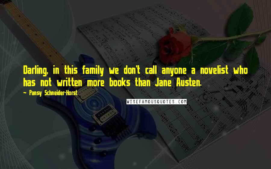 Pansy Schneider-Horst Quotes: Darling, in this family we don't call anyone a novelist who has not written more books than Jane Austen.