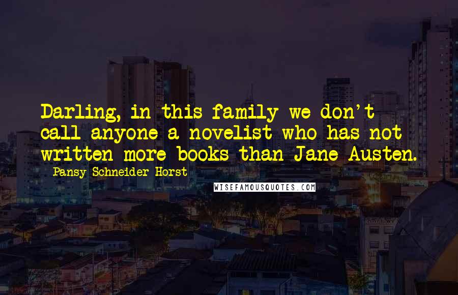 Pansy Schneider-Horst Quotes: Darling, in this family we don't call anyone a novelist who has not written more books than Jane Austen.