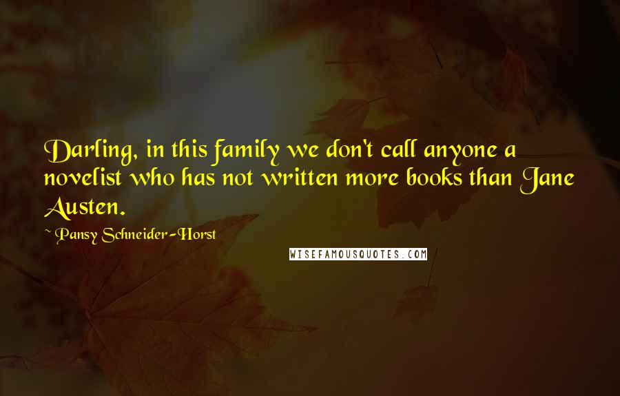 Pansy Schneider-Horst Quotes: Darling, in this family we don't call anyone a novelist who has not written more books than Jane Austen.