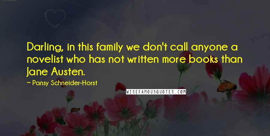 Pansy Schneider-Horst Quotes: Darling, in this family we don't call anyone a novelist who has not written more books than Jane Austen.