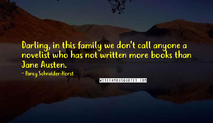 Pansy Schneider-Horst Quotes: Darling, in this family we don't call anyone a novelist who has not written more books than Jane Austen.