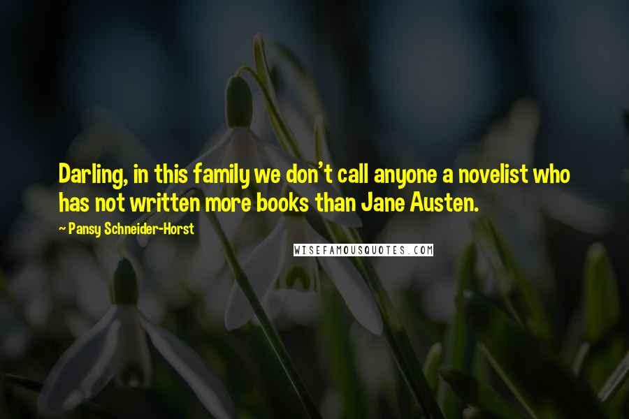 Pansy Schneider-Horst Quotes: Darling, in this family we don't call anyone a novelist who has not written more books than Jane Austen.