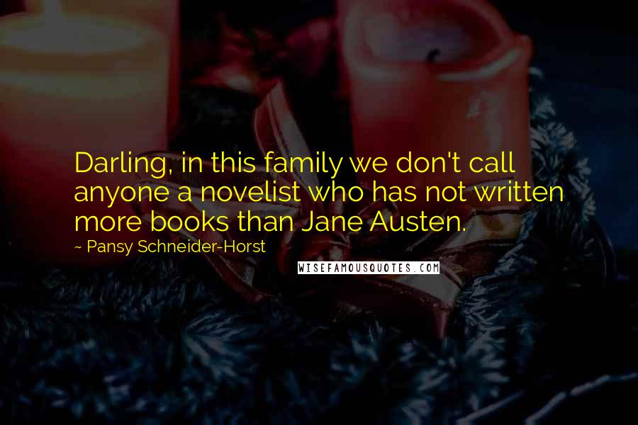 Pansy Schneider-Horst Quotes: Darling, in this family we don't call anyone a novelist who has not written more books than Jane Austen.