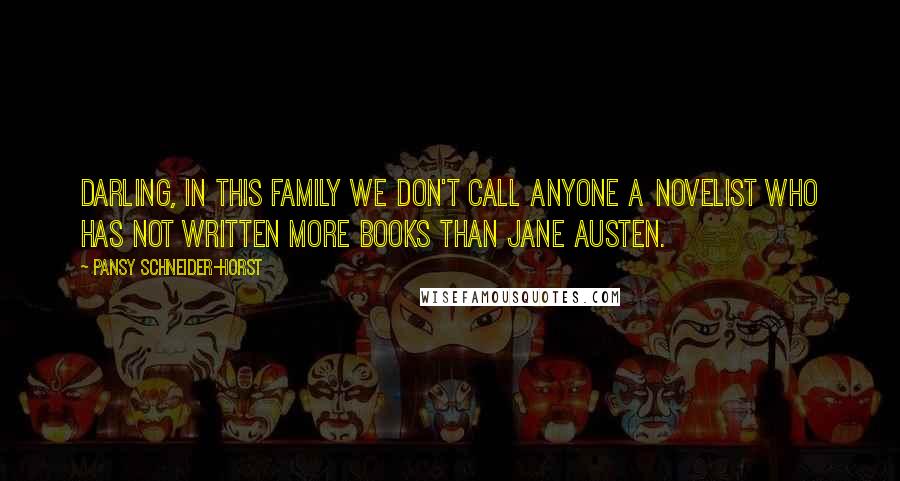 Pansy Schneider-Horst Quotes: Darling, in this family we don't call anyone a novelist who has not written more books than Jane Austen.