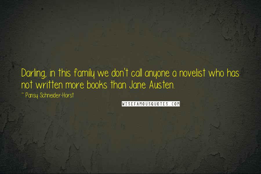 Pansy Schneider-Horst Quotes: Darling, in this family we don't call anyone a novelist who has not written more books than Jane Austen.