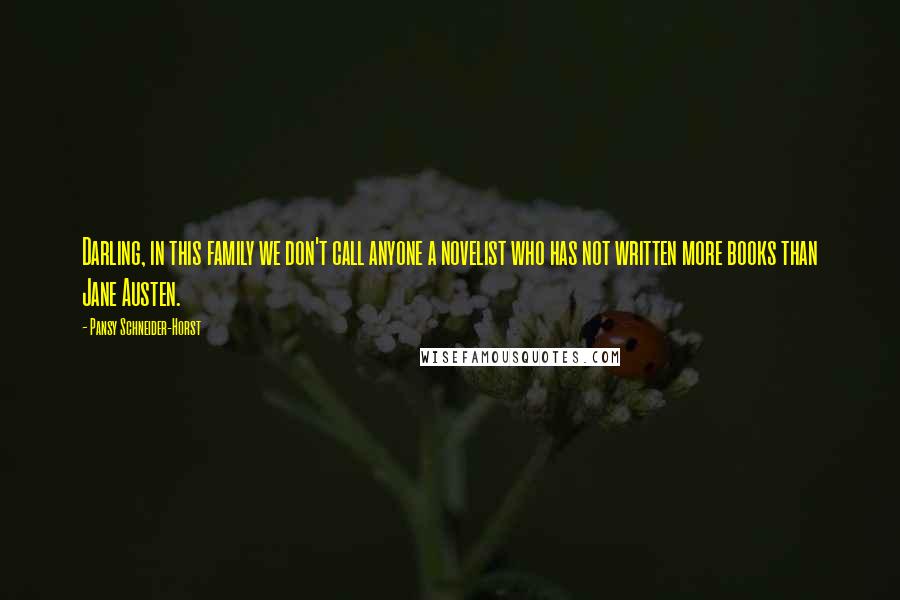 Pansy Schneider-Horst Quotes: Darling, in this family we don't call anyone a novelist who has not written more books than Jane Austen.