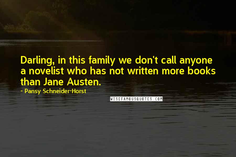 Pansy Schneider-Horst Quotes: Darling, in this family we don't call anyone a novelist who has not written more books than Jane Austen.