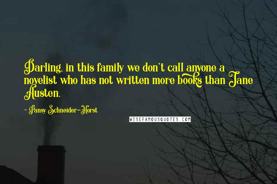 Pansy Schneider-Horst Quotes: Darling, in this family we don't call anyone a novelist who has not written more books than Jane Austen.