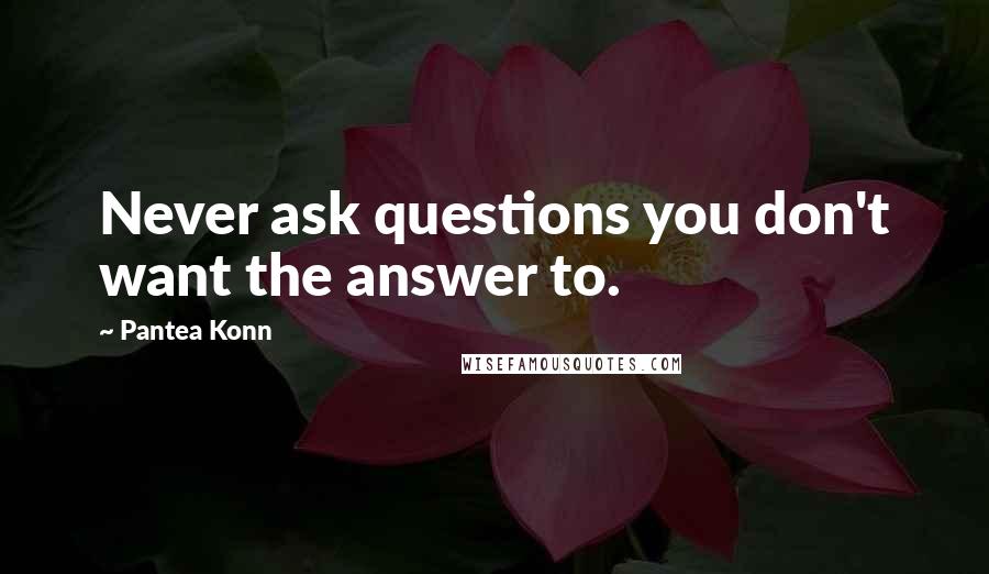 Pantea Konn Quotes: Never ask questions you don't want the answer to.