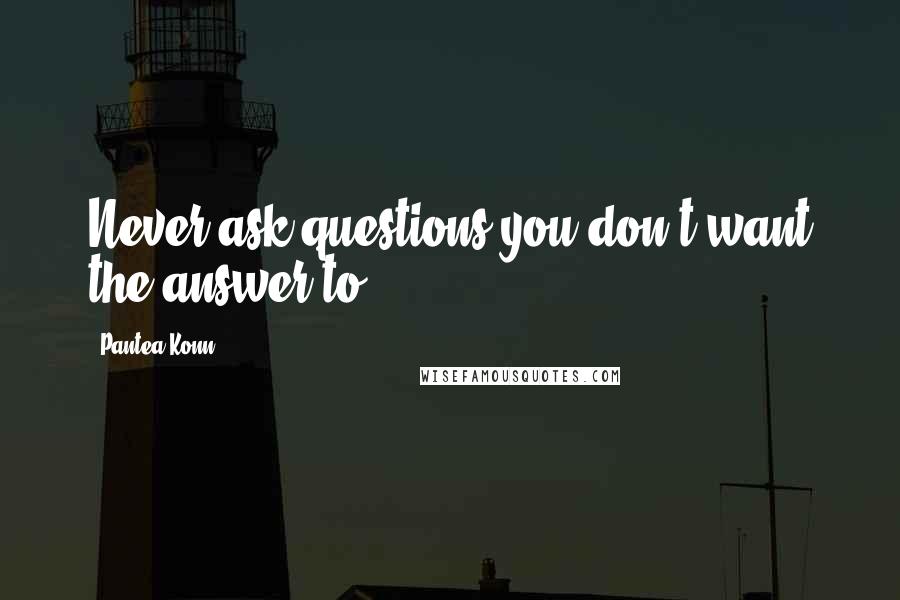 Pantea Konn Quotes: Never ask questions you don't want the answer to.