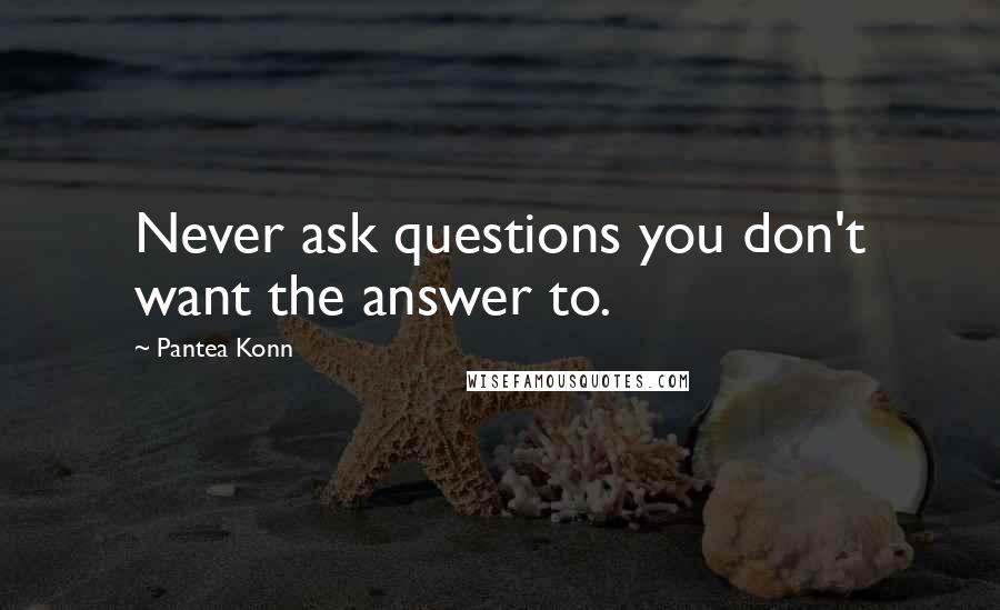 Pantea Konn Quotes: Never ask questions you don't want the answer to.