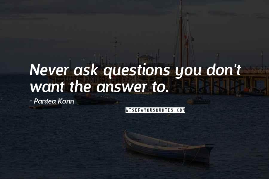 Pantea Konn Quotes: Never ask questions you don't want the answer to.