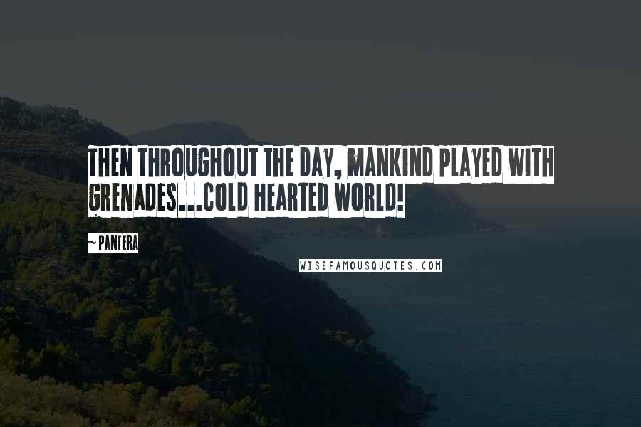 Pantera Quotes: Then throughout the day, mankind played with grenades...Cold hearted world!