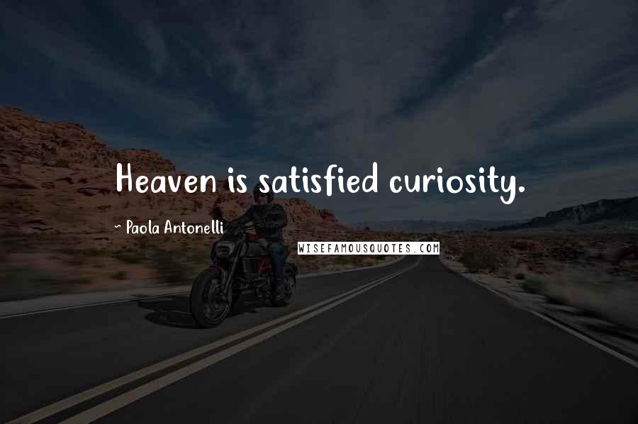 Paola Antonelli Quotes: Heaven is satisfied curiosity.