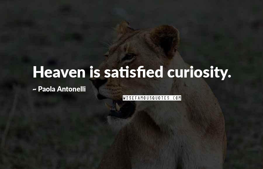 Paola Antonelli Quotes: Heaven is satisfied curiosity.