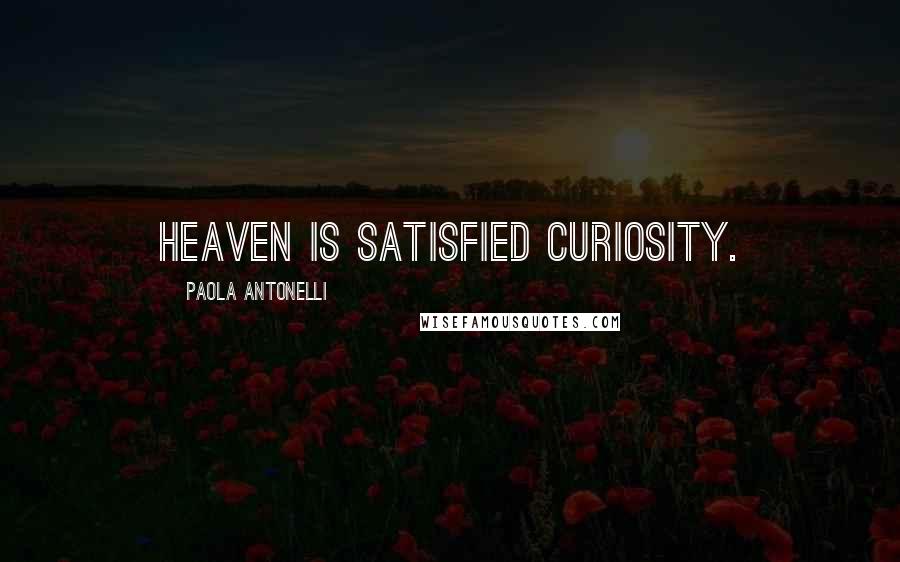 Paola Antonelli Quotes: Heaven is satisfied curiosity.