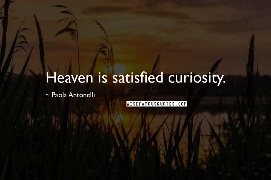 Paola Antonelli Quotes: Heaven is satisfied curiosity.