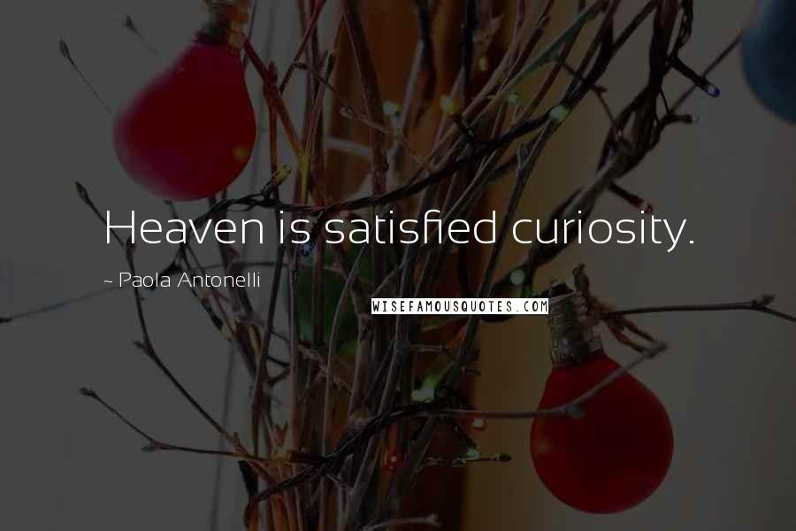 Paola Antonelli Quotes: Heaven is satisfied curiosity.