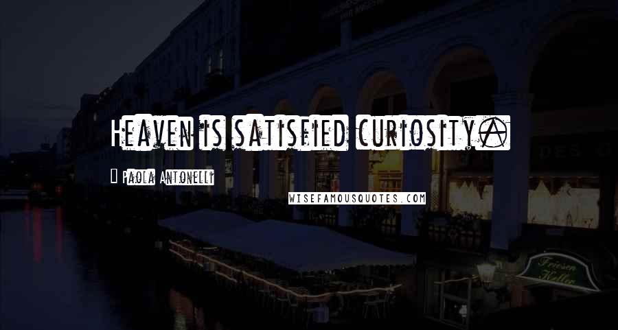 Paola Antonelli Quotes: Heaven is satisfied curiosity.