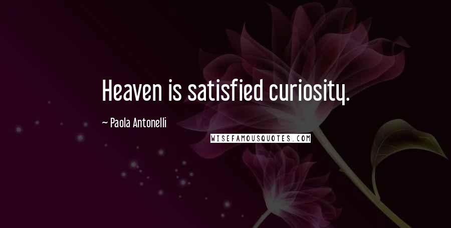 Paola Antonelli Quotes: Heaven is satisfied curiosity.