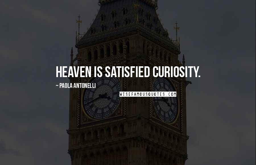 Paola Antonelli Quotes: Heaven is satisfied curiosity.