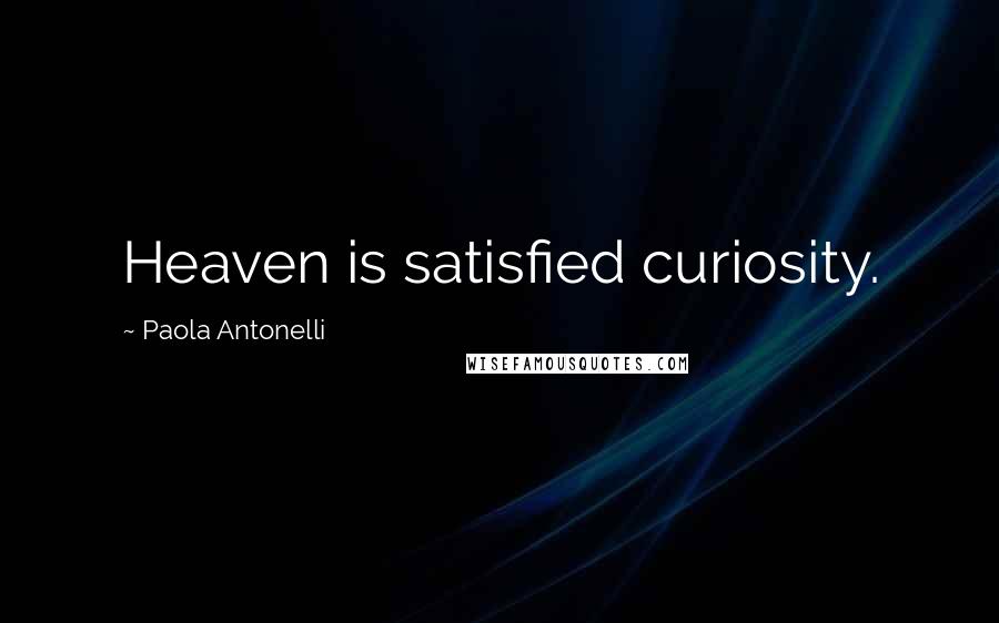 Paola Antonelli Quotes: Heaven is satisfied curiosity.