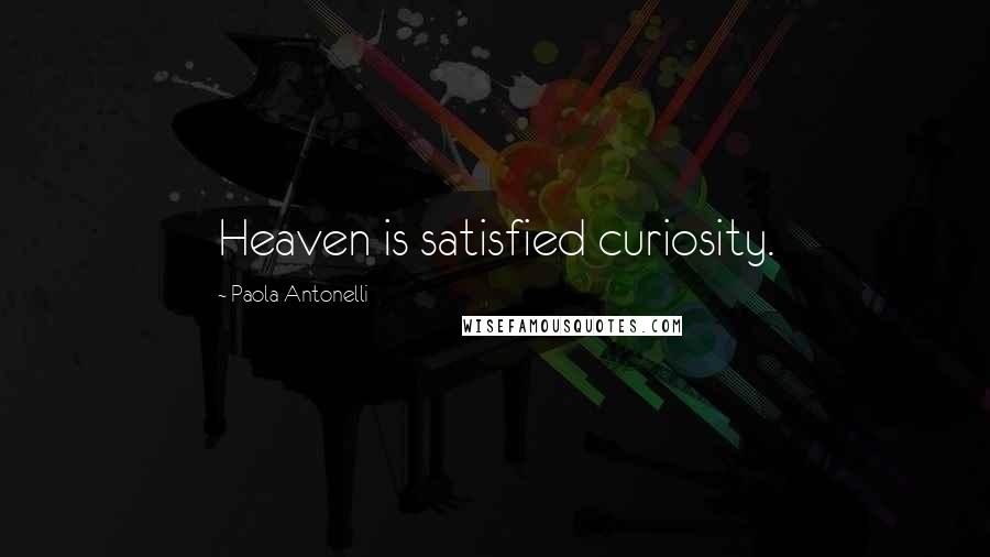 Paola Antonelli Quotes: Heaven is satisfied curiosity.