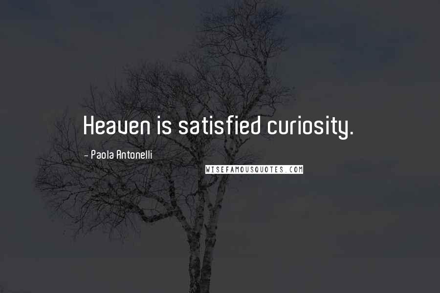 Paola Antonelli Quotes: Heaven is satisfied curiosity.