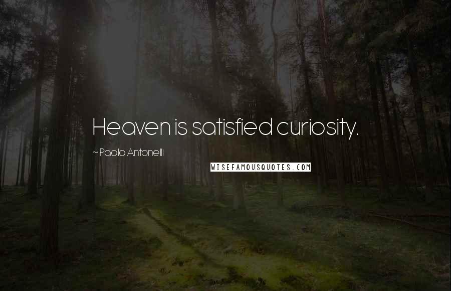 Paola Antonelli Quotes: Heaven is satisfied curiosity.