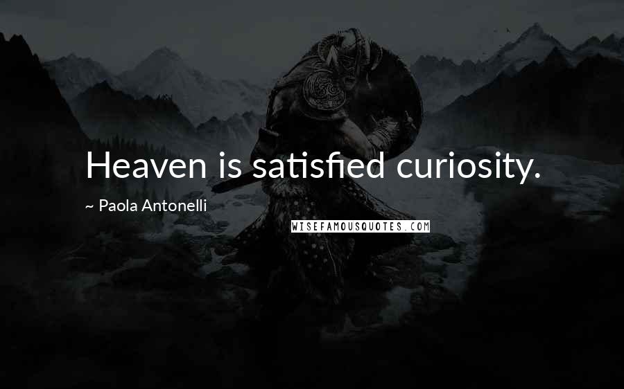 Paola Antonelli Quotes: Heaven is satisfied curiosity.