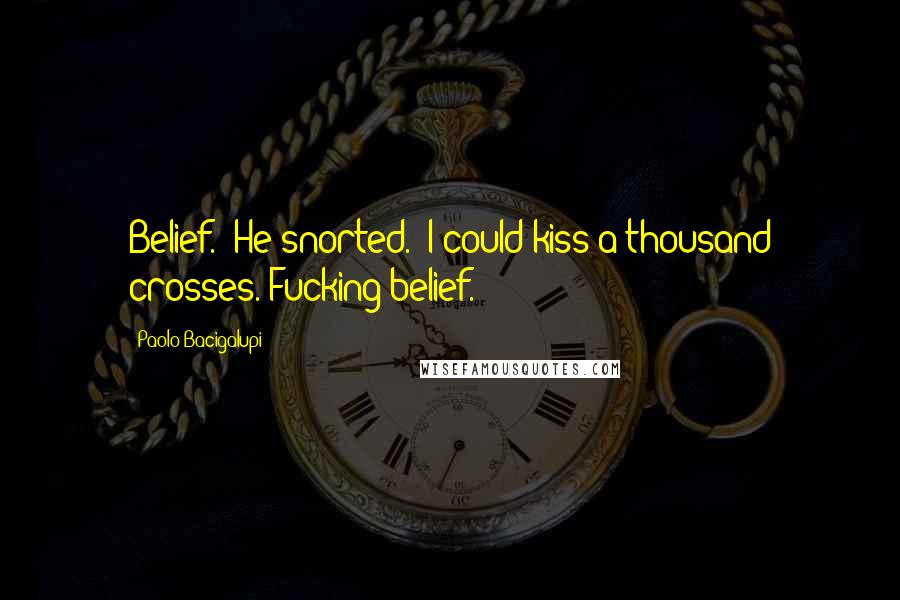 Paolo Bacigalupi Quotes: Belief." He snorted. "I could kiss a thousand crosses. Fucking belief.