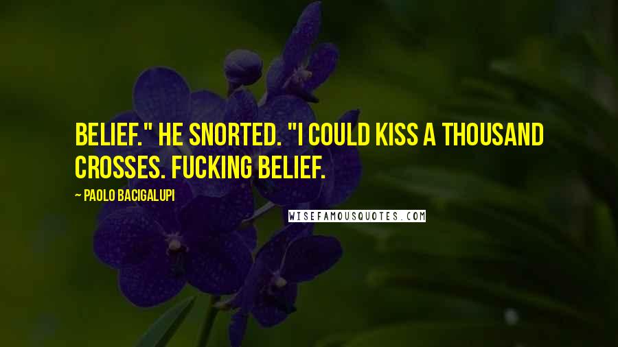 Paolo Bacigalupi Quotes: Belief." He snorted. "I could kiss a thousand crosses. Fucking belief.
