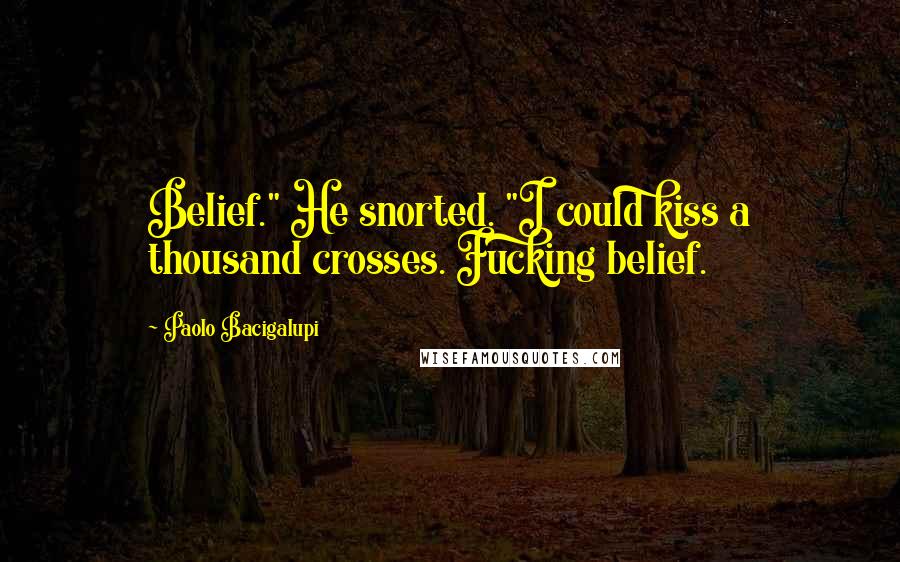 Paolo Bacigalupi Quotes: Belief." He snorted. "I could kiss a thousand crosses. Fucking belief.