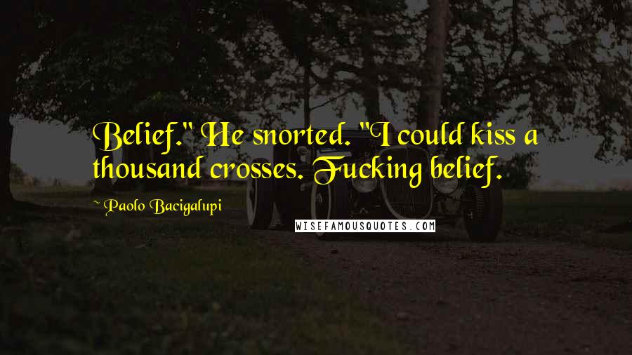 Paolo Bacigalupi Quotes: Belief." He snorted. "I could kiss a thousand crosses. Fucking belief.