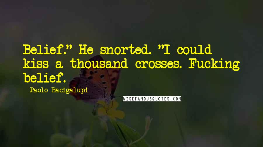 Paolo Bacigalupi Quotes: Belief." He snorted. "I could kiss a thousand crosses. Fucking belief.