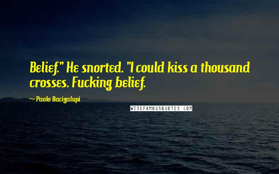 Paolo Bacigalupi Quotes: Belief." He snorted. "I could kiss a thousand crosses. Fucking belief.
