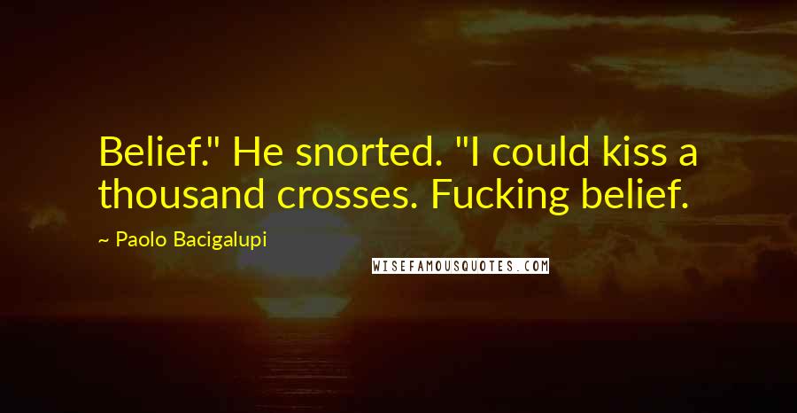 Paolo Bacigalupi Quotes: Belief." He snorted. "I could kiss a thousand crosses. Fucking belief.