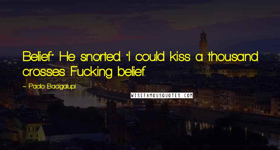 Paolo Bacigalupi Quotes: Belief." He snorted. "I could kiss a thousand crosses. Fucking belief.