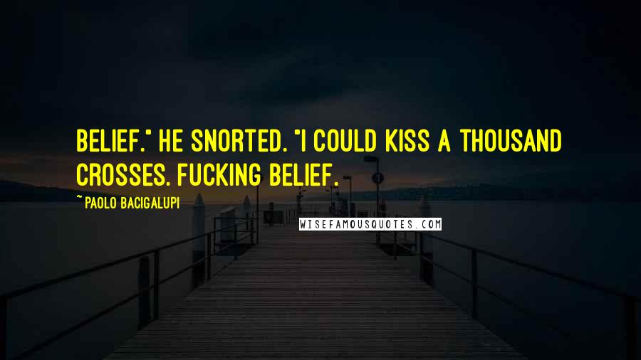 Paolo Bacigalupi Quotes: Belief." He snorted. "I could kiss a thousand crosses. Fucking belief.