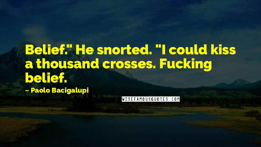 Paolo Bacigalupi Quotes: Belief." He snorted. "I could kiss a thousand crosses. Fucking belief.