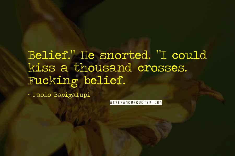 Paolo Bacigalupi Quotes: Belief." He snorted. "I could kiss a thousand crosses. Fucking belief.