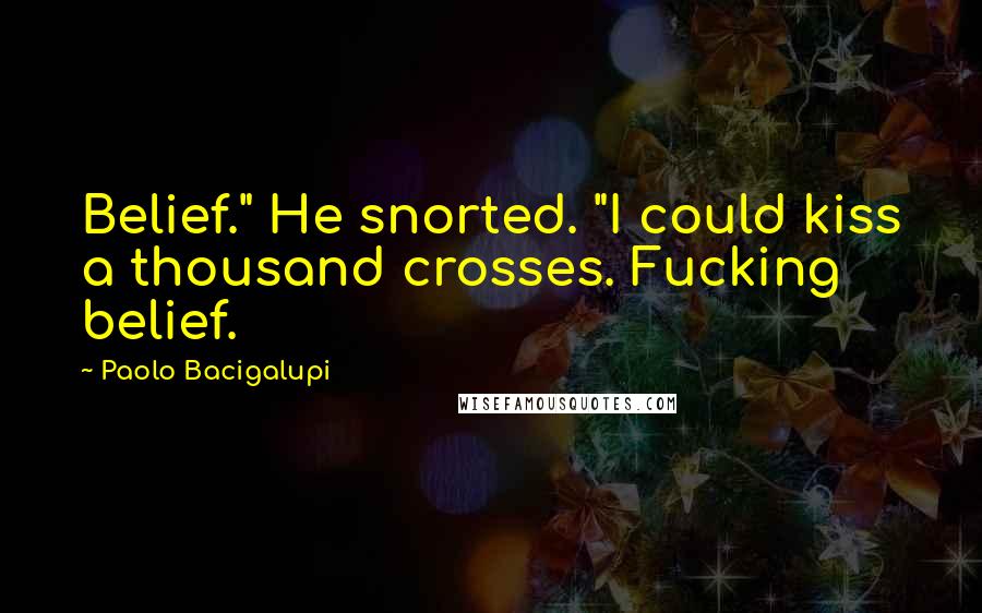 Paolo Bacigalupi Quotes: Belief." He snorted. "I could kiss a thousand crosses. Fucking belief.