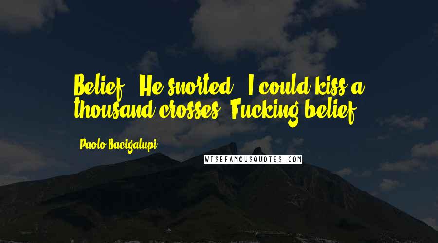 Paolo Bacigalupi Quotes: Belief." He snorted. "I could kiss a thousand crosses. Fucking belief.