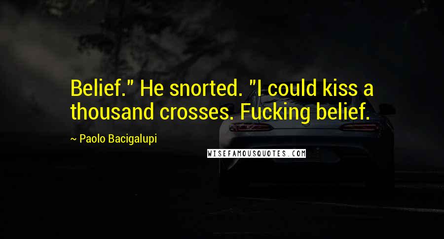 Paolo Bacigalupi Quotes: Belief." He snorted. "I could kiss a thousand crosses. Fucking belief.